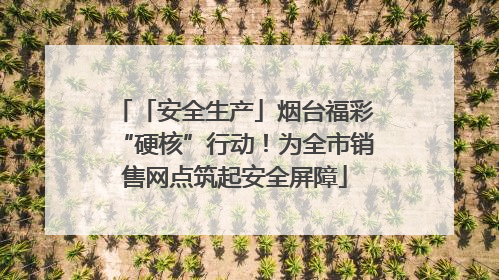 「安全生产」烟台福彩“硬核”行动！为全市销售网点筑起安全屏障