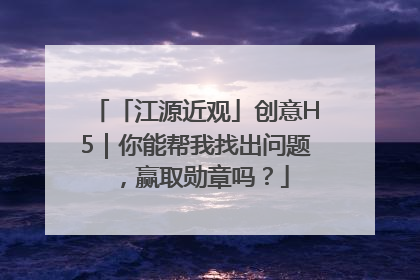 「江源近观」创意H5｜你能帮我找出问题，赢取勋章吗？