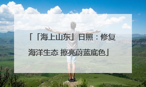 「海上山东」日照：修复海洋生态 擦亮蔚蓝底色