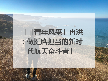 「青年风采」冉洪：做挺膺担当的新时代航天奋斗者