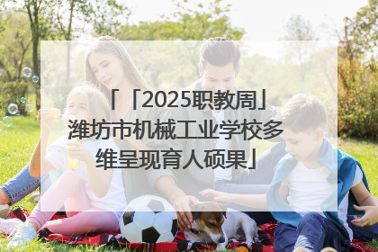 「2025职教周」潍坊市机械工业学校多维呈现育人硕果