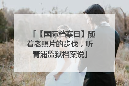 【国际档案日】随着老照片的步伐，听青浦监狱档案说