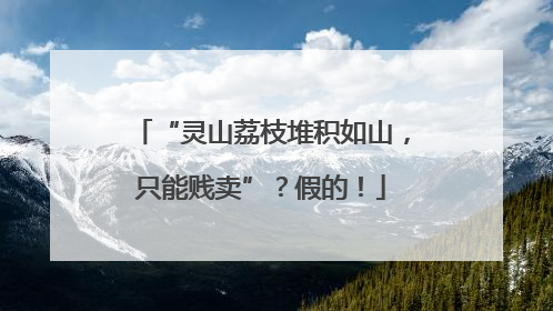 “灵山荔枝堆积如山，只能贱卖”？假的！