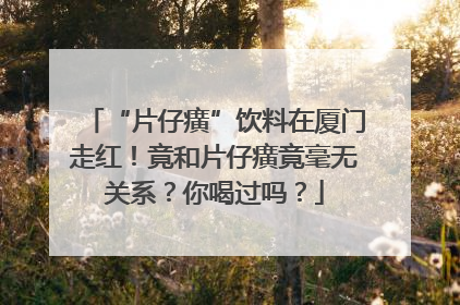 “片仔癀”饮料在厦门走红！竟和片仔癀竟毫无关系？你喝过吗？