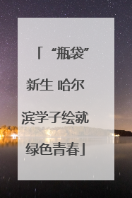“瓶袋”新生 哈尔滨学子绘就绿色青春