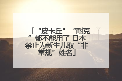 “皮卡丘”“耐克”都不能用了 日本禁止为新生儿取“非常规”姓名