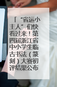 “省运小主人”们快看过来！第四届浙江省中小学生临古书法（篆刻）大赛初评结果公布