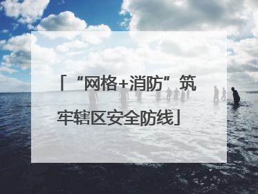 “网格+消防”筑牢辖区安全防线