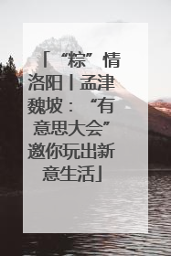 “粽”情洛阳丨孟津魏坡：“有意思大会”邀你玩出新意生活