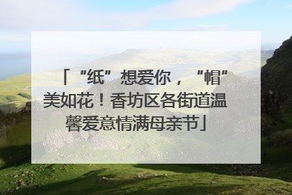 “纸”想爱你，“帽”美如花！香坊区各街道温馨爱意情满母亲节