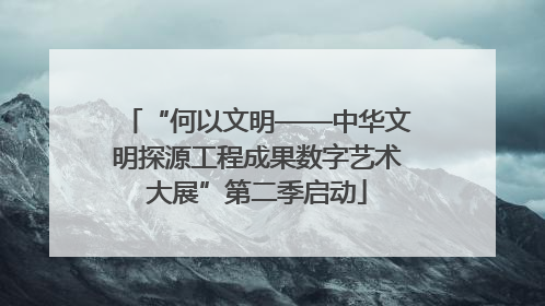 “何以文明——中华文明探源工程成果数字艺术大展”第二季启动