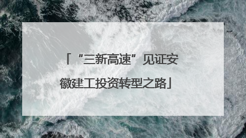 “三新高速”见证安徽建工投资转型之路