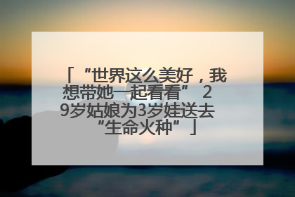 “世界这么美好，我想带她一起看看” 29岁姑娘为3岁娃送去“生命火种”