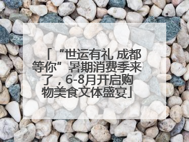 “世运有礼 成都等你”暑期消费季来了，6-8月开启购物美食文体盛宴