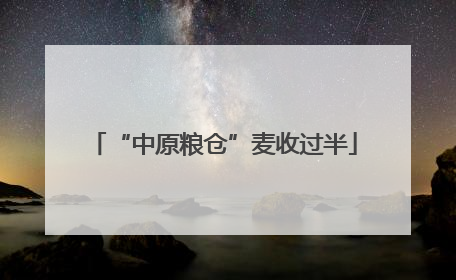 “中原粮仓”麦收过半