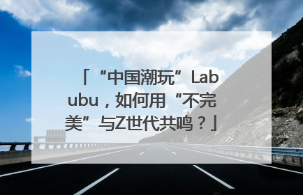 “中国潮玩”Labubu，如何用“不完美”与Z世代共鸣？