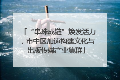 “串珠成链”焕发活力，市中区加速构建文化与出版传媒产业集群