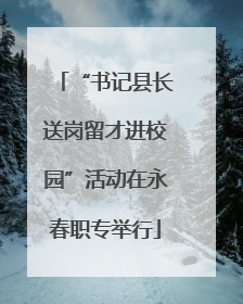 “书记县长送岗留才进校园”活动在永春职专举行