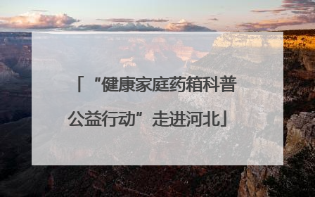 “健康家庭药箱科普公益行动”走进河北
