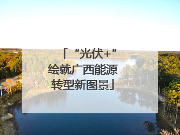 “光伏+”绘就广西能源转型新图景