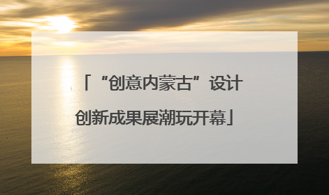 “创意内蒙古”设计创新成果展潮玩开幕