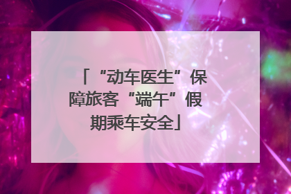 “动车医生”保障旅客“端午”假期乘车安全