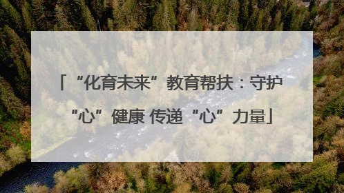 “化育未来”教育帮扶：守护“心”健康 传递“心”力量