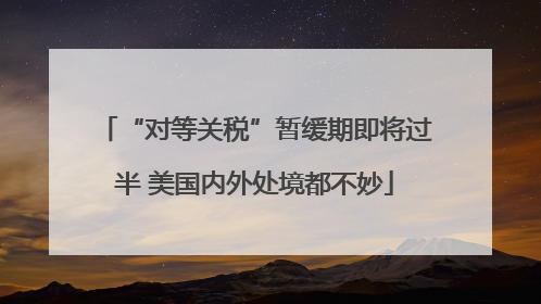 “对等关税”暂缓期即将过半 美国内外处境都不妙