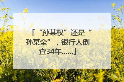 “孙某权”还是“孙某全”，银行人倒查34年……