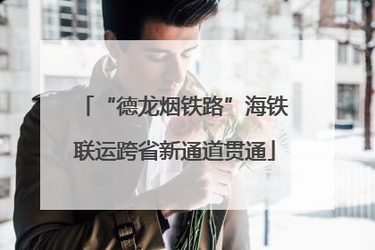 “德龙烟铁路”海铁联运跨省新通道贯通