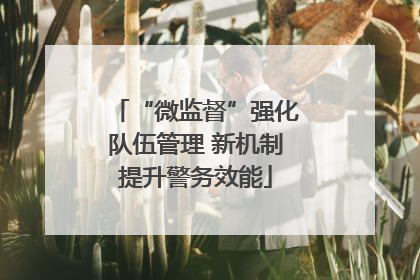 “微监督”强化队伍管理 新机制提升警务效能