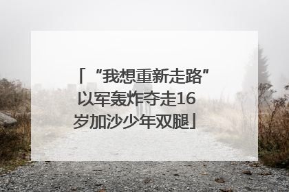 “我想重新走路” 以军轰炸夺走16岁加沙少年双腿