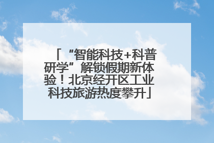 “智能科技+科普研学”解锁假期新体验！北京经开区工业科技旅游热度攀升