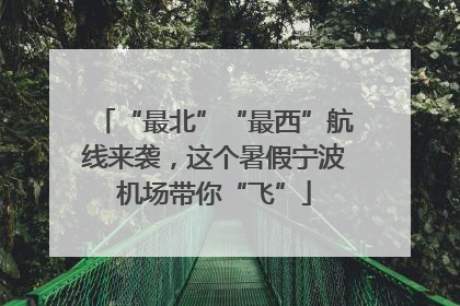 “最北”“最西”航线来袭，这个暑假宁波机场带你“飞”
