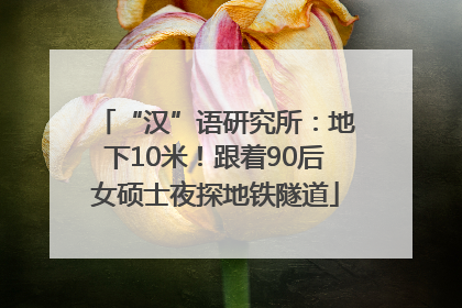 “汉”语研究所：地下10米！跟着90后女硕士夜探地铁隧道