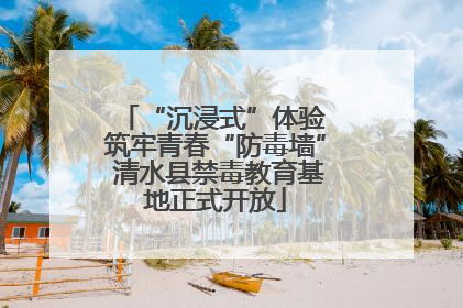 “沉浸式”体验 筑牢青春“防毒墙” 清水县禁毒教育基地正式开放