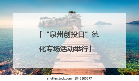 “泉州创投日”德化专场活动举行