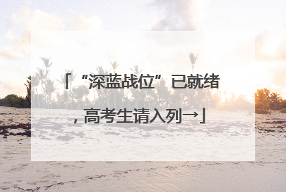 “深蓝战位”已就绪，高考生请入列→