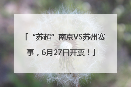 “苏超”南京VS苏州赛事，6月27日开票！