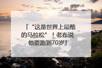 “这是世界上最酷的马拉松”！老布说他要跑到70岁