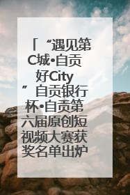 “遇见第C城•自贡好City”自贡银行杯•自贡第六届原创短视频大赛获奖名单出炉｜美好生活有“盐”味