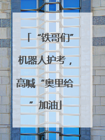 “铁哥们”机器人护考，高喊“奥里给”加油
