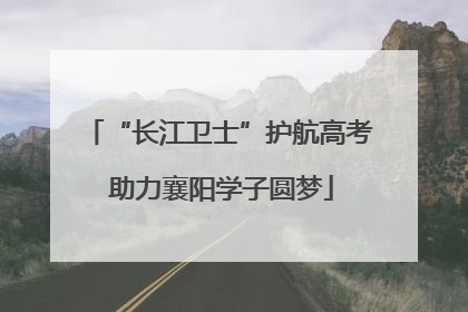 “长江卫士”护航高考 助力襄阳学子圆梦