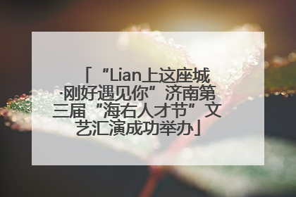 “Lian上这座城·刚好遇见你”济南第三届“海右人才节”文艺汇演成功举办