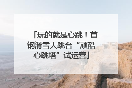 玩的就是心跳！首钢滑雪大跳台“顽酷心跳塔”试运营