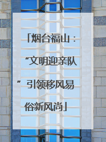 烟台福山：“文明迎亲队”引领移风易俗新风尚