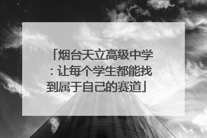 烟台天立高级中学：让每个学生都能找到属于自己的赛道