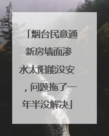烟台民意通 新房墙面渗水太阳能没安，问题拖了一年半没解决