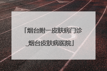 烟台附一皮肤病门诊_烟台皮肤病医院