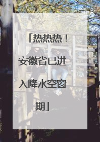 热热热！安徽省已进入降水空窗期